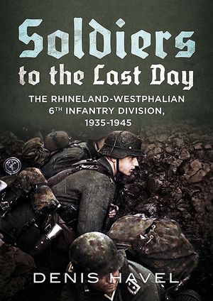 Soldiers to the Last Day: The Rhineland-Westphalian 6th Infantry Division, 1935-1945 image number 0