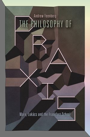 The Philosophy of Praxis: Marx, Luk&aacute;cs and the Frankfurt School image number 0