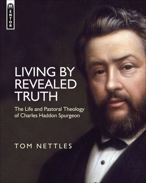 Living by Revealed Truth: The Life and Pastoral Theology of Charles Haddon Spurgeon image number 0