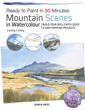 Ready to Paint in 30 Minutes: Mountain Scenes in Watercolour: Build Your Skills with Quick & Easy Painting Projects image number 0
