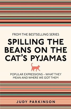 Spilling the Beans on the Cat's Pyjamas: Popular Expressions - What They Mean and Where We Got Them. Judy Parkinson image number 0