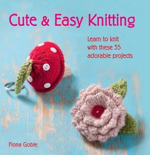 Cute & Easy Knitting: Learn to Knit with Over 35 Adorable Projects image number 0