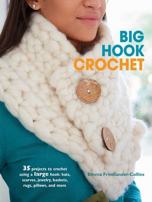 Big Hook Crochet: 35 Projects to Crochet Using a Large Hook: Hats, Scarves, Jewelry, Baskets, Rugs, Pillows, and More image number 0