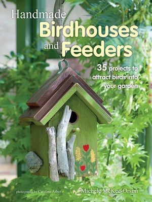 Handmade Birdhouses and Feeders: 35 Projects to Attract Birds Into Your Garden image number 0