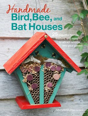 Handmade Bird, Bee, and Bat Houses: 25 Beautiful Homes, Feeders, and More to Attract Wildlife Into Your Garden image number 0
