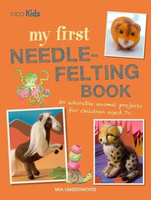 My First Needle-Felting Book: 30 Adorable Animal Projects for Children Aged 7+ image number 0