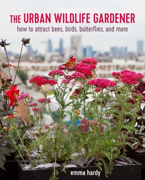 The Urban Wildlife Gardener: How to Attract Bees, Birds, Butterflies, and More image number 0