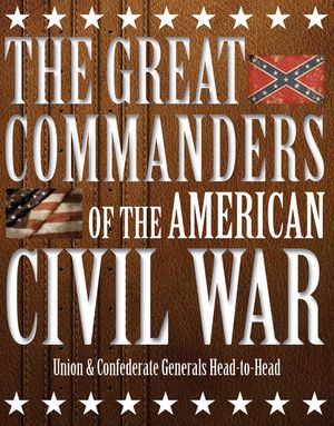 The Great Commanders of the American Civil War: Union & Confederate Generals Head-To-Head image number 0