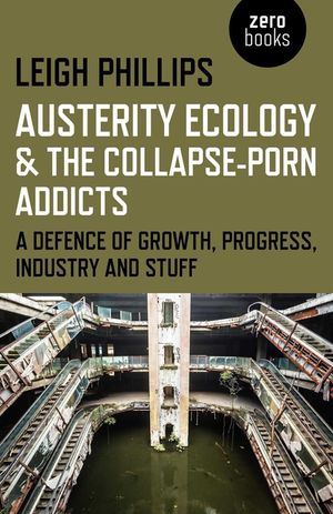Austerity Ecology & the Collapse-Porn Addicts: A Defence of Growth, Progress, Industry and Stuff image number 0