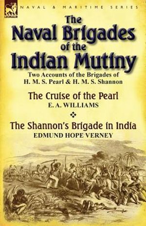 The Naval Brigades of the Indian Mutiny: Two Accounts of the Brigades of H. M. S. Pearl & H. M. S. Shannon image number 0