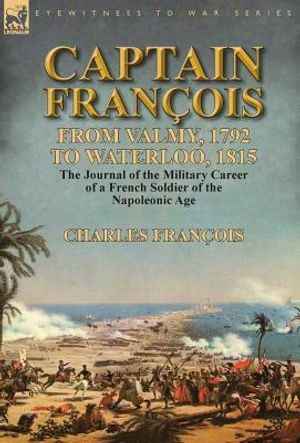 Captain Fran&ccedil;ois: From Valmy, 1792 to Waterloo, 1815-the Journal of the Military Career of a French Soldier of the Napoleonic Age image number 0