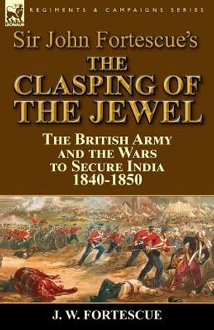Sir John Fortescue's The Clasping of the Jewel: the British Army and the Wars to Secure India 1840-1850 image number 0