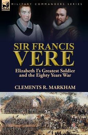 Sir Francis Vere: Elizabeth I's Greatest Soldier and the Eighty Years War image number 0
