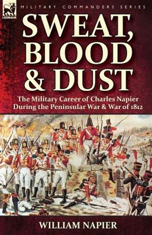 Sweat, Blood & Dust: the Military Career of Charles Napier during the Peninsular War & War of 1812 image number 0