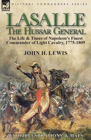 Lasalle-the Hussar General: the Life & Times of Napoleon's Finest Commander of Light Cavalry, 1775-1809 image number 0