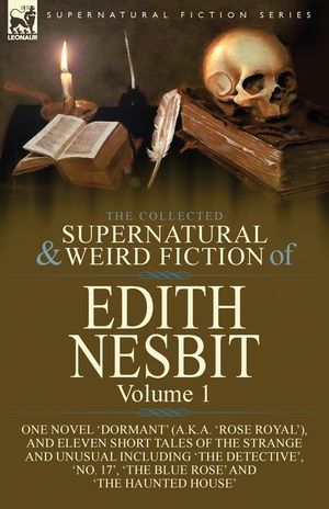The Collected Supernatural and Weird Fiction of Edith Nesbit: Volume 1-One Novel 'Dormant' (a.k.a. 'Rose Royal'), and Eleven Short Tales of the Strang image number 0