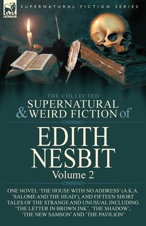 The Collected Supernatural and Weird Fiction of Edith Nesbit: Volume 2-One Novel 'The House With No Address' (a.k.a. 'Salome and the Head'), and Fifte image number 0