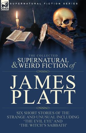 The Collected Supernatural and Weird Fiction of James Platt: Six Short Stories of the Strange and Unusual Including 'The Evil Eye' and 'The Witch's Sa image number 0
