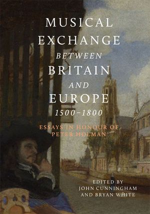 Musical Exchange Between Britain and Europe, 1500-1800: Essays in Honour of Peter Holman image number 0