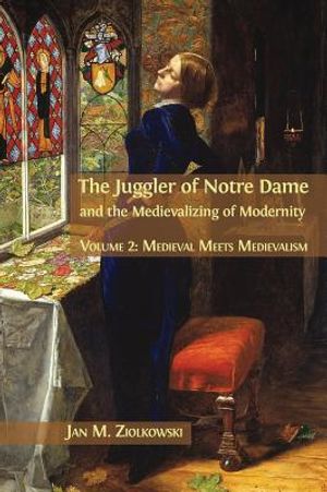 The Juggler of Notre Dame and the Medievalizing of Modernity: Volume 2: Medieval Meets Medievalism image number 0