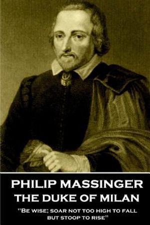 Philip Massinger - The Duke of Milan: "Be wise; soar not too high to fall; but stoop to rise" image number 0