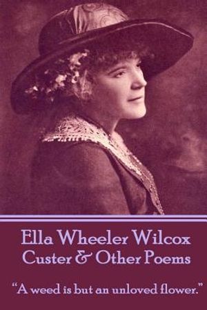 Ella Wheeler Wilcox's Custer & Other Poems: A Weed Is But an Unloved Flower. image number 0