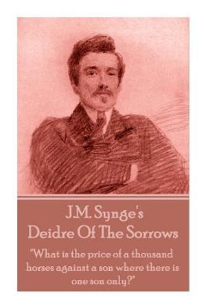 J.M. Synge - Deidre Of The Sorrows: "What is the price of a thousand horses against a son where there is one son only?" image number 0