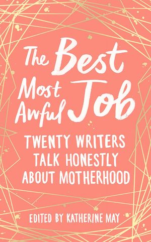 The Best Most Awful Job: Twenty Writers Talk Honestly about Motherhood image number 0