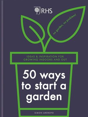 Rhs 50 Ways to Start a Garden: Ideas & Inspiration for Growing Indoors and Out image number 0