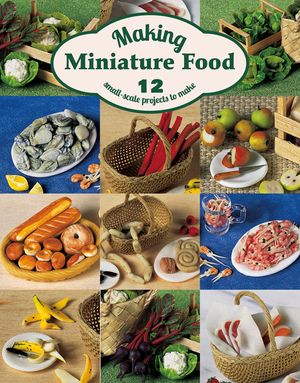 Making Miniature Food: 12 Small-Scale Projects to Make image number 0