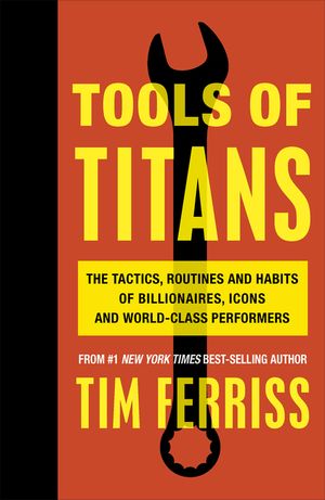 Tools of Titans: The Tactics, Routines, and Habits of Billionaires, Icons, and World-Class Performers image number 0