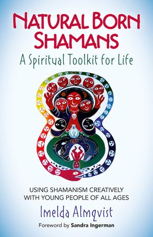 Natural Born Shamans - A Spiritual Toolkit for Life: Using Shamanism Creatively with Young People of All Ages image number 0