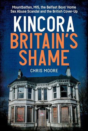 Kincora: Britain's Shame - Mountbatten, Mi5, the Belfast Boys' Home Sex Abuse Scandal and the British Cover Up image number 0