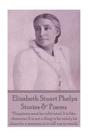 Elizabeth Stuart Phelps - Stories & Poems: "Happiness must be cultivated. It is like character. It is not a thing to be safely let alone for a moment, image number 0