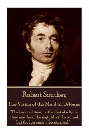 Robert Southey - The Vision of the Maid of Orleans: "the Loss of a Friend Is Like That of a Limb; Time May Heal the Anguish of the Wound, But the Loss image number 0