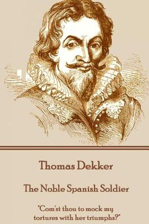 Thomas Dekker - The Noble Spanish Soldier: "Com'st thou to mock my tortures with her triumphs?" image number 0