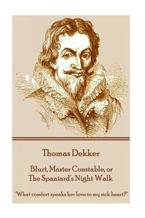 Thomas Dekker - Blurt, Master Constable, or The Spaniard's Night Walk: "What comfort speaks her love to my sick heart?" image number 0