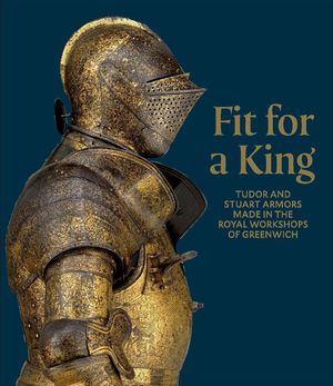 Fit for a King: Tudor and Stuart Armors at the Royal Workshops at Greenwich image number 0