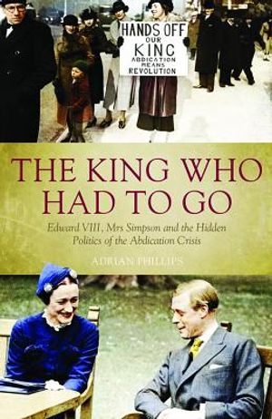The King Who Had to Go: Edward VLLL, Mrs Simpson and the Hidden Politics of the Abdication Crisis image number 0