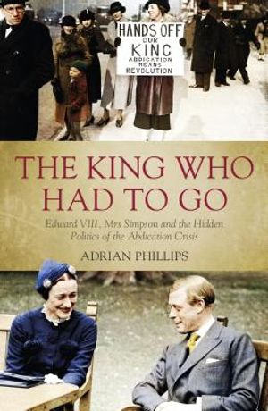 The King Who Had to Go: Edward VIII, Mrs Simpson and the Hidden Politics of the Abdication Crisis image number 0