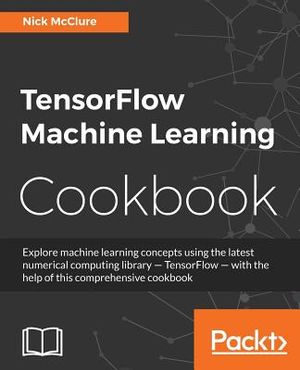 TensorFlow Machine Learning Cookbook: Over 60 practical recipes to help you master Google's TensorFlow machine learning library image number 0
