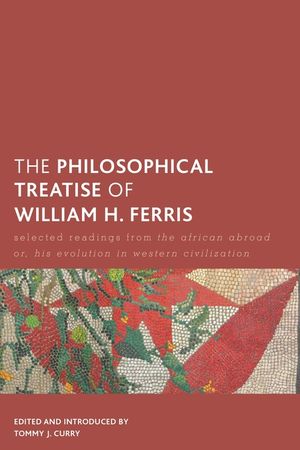 The Philosophical Treatise of William H. Ferris: Selected Readings from the African Abroad Or, His Evolution in Western Civilization image number 0