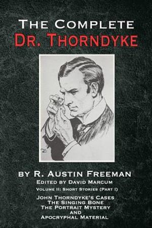 The Complete Dr. Thorndyke - Volume 2: Short Stories (Part I): John Thorndyke's Cases The Singing Bone The Great Portrait Mystery and Apocryphal Mater image number 0