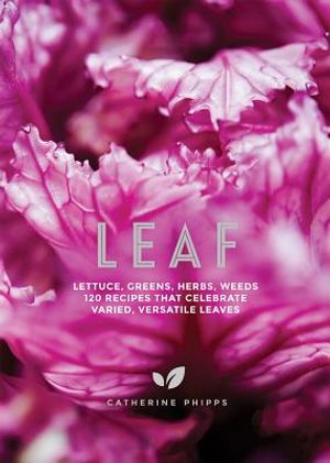 Leaf: Lettuce, Greens, Herbs, Weeds - 120 Recipes That Celebrate Varied, Versatile Leaves image number 0
