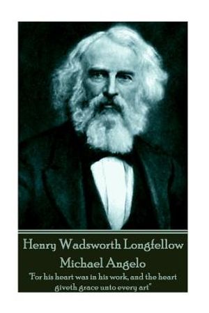 Henry Wadsworth Longfellow - Michael Angelo: "For his heart was in his work, and the heart giveth grace unto every art" image number 0