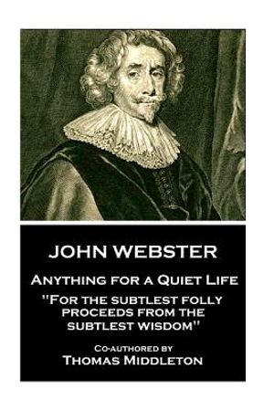 John Webster - Anything for a Quiet Life: "For the subtlest folly proceeds from the subtlest wisdom" image number 0