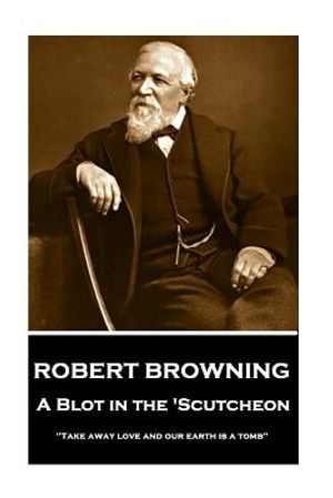 Robert Browning - A Blot In The 'Scutcheon: "Take away love and our earth is a tomb" image number 0