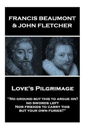 Francis Beaumont & John Fletcher - Love's Pilgrimage: "No ground but this to argue on? no swords left Nor friends to carry this, but your own furies?" image number 0