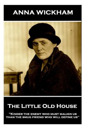 Anna Wickham - The Little Old House: "Kinder the enemy who must malign us than the smug friend who will define us" image number 0