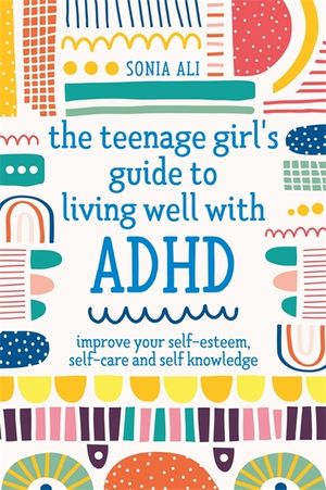 The Teenage Girl's Guide to Living Well with ADHD: Improve Your Self-Esteem, Self-Care and Self Knowledge image number 0